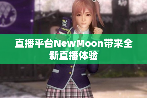 直播平台NewMoon带来全新直播体验