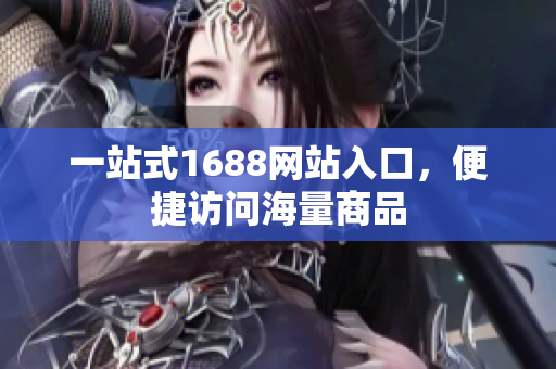 一站式1688网站入口，便捷访问海量商品