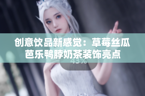 创意饮品新感觉：草莓丝瓜芭乐鸭脖奶茶装饰亮点