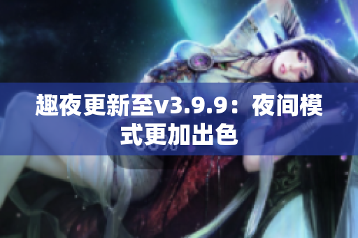 趣夜更新至v3.9.9：夜间模式更加出色