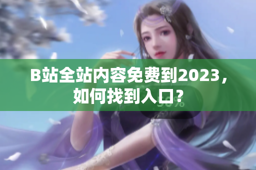 B站全站内容免费到2023，如何找到入口？