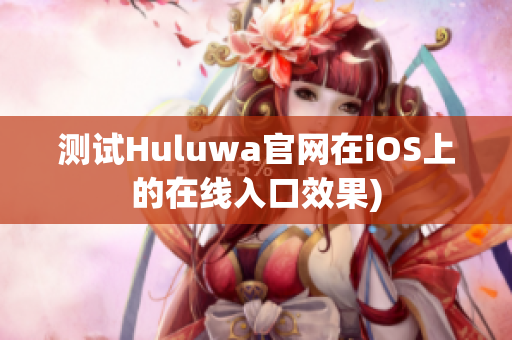 测试Huluwa官网在iOS上的在线入口效果)