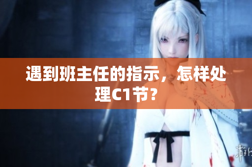 遇到班主任的指示，怎样处理C1节？