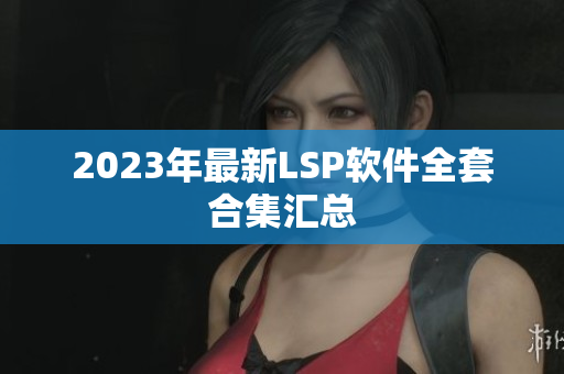 2023年最新LSP软件全套合集汇总