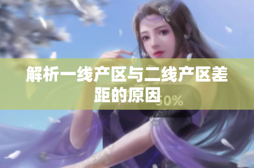 解析一线产区与二线产区差距的原因
