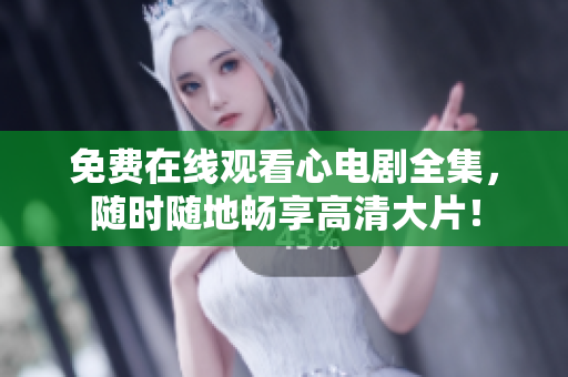 免费在线观看心电剧全集，随时随地畅享高清大片！