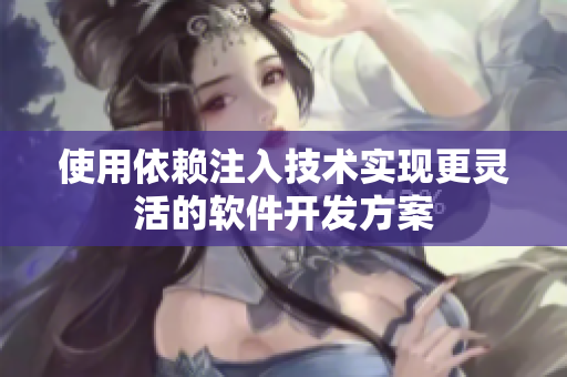 使用依赖注入技术实现更灵活的软件开发方案