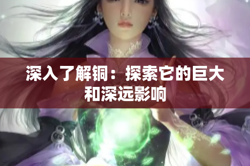 深入了解铜：探索它的巨大和深远影响