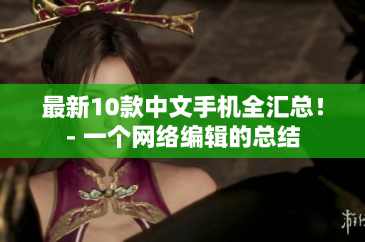 最新10款中文手机全汇总！- 一个网络编辑的总结