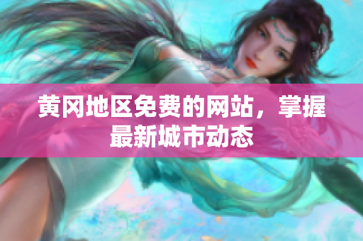 黄冈地区免费的网站，掌握最新城市动态