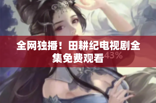 全网独播！田耕纪电视剧全集免费观看