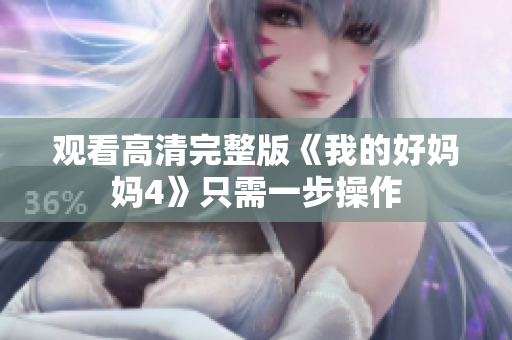 观看高清完整版《我的好妈妈4》只需一步操作