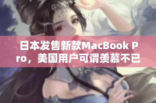 日本发售新款MacBook Pro，美国用户可谓羡慕不已