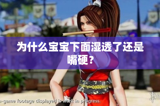 为什么宝宝下面湿透了还是嘴硬？