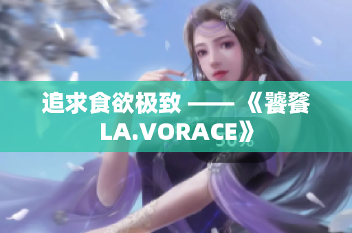 追求食欲极致 —— 《饕餮LA.VORACE》