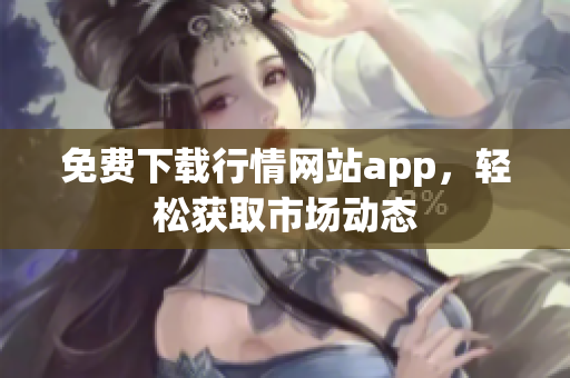 免费下载行情网站app，轻松获取市场动态