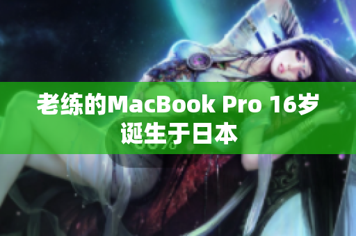 老练的MacBook Pro 16岁诞生于日本