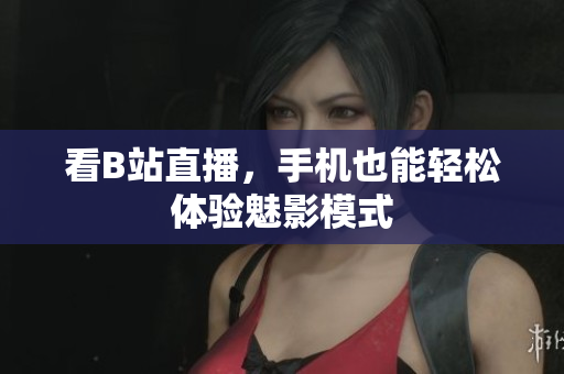 看B站直播，手机也能轻松体验魅影模式
