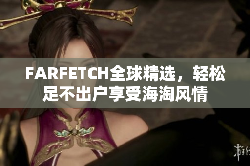 FARFETCH全球精选，轻松足不出户享受海淘风情