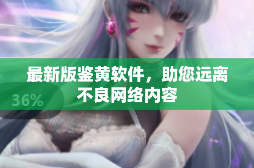 最新版鉴黄软件，助您远离不良网络内容