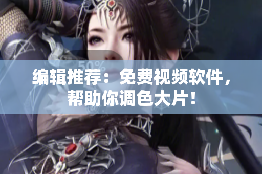 编辑推荐：免费视频软件，帮助你调色大片！