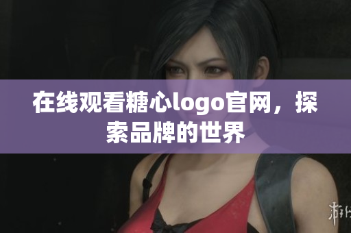 在线观看糖心logo官网，探索品牌的世界