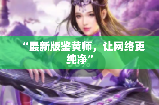 “最新版鉴黄师，让网络更纯净”