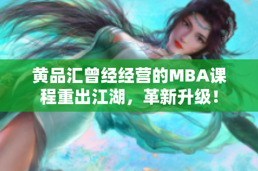 黄品汇曾经经营的MBA课程重出江湖，革新升级！