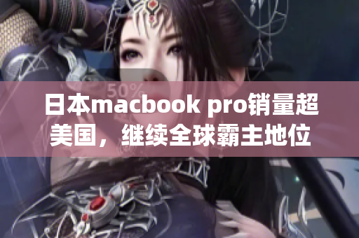 日本macbook pro销量超美国，继续全球霸主地位