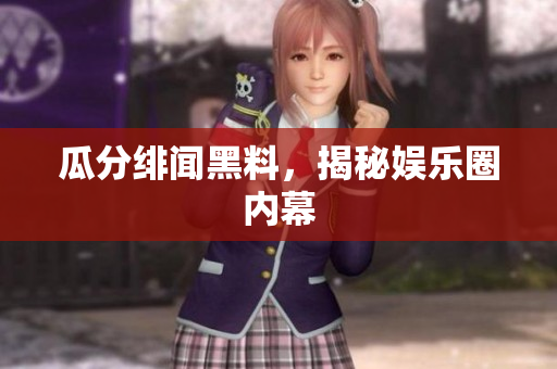 瓜分绯闻黑料，揭秘娱乐圈内幕