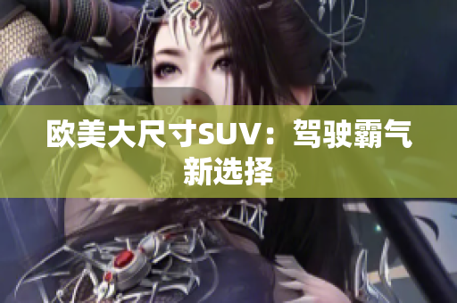 欧美大尺寸SUV：驾驶霸气新选择