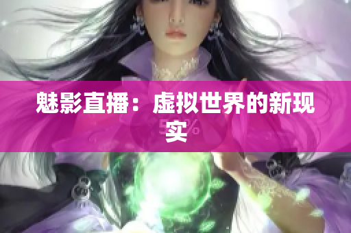 魅影直播：虚拟世界的新现实