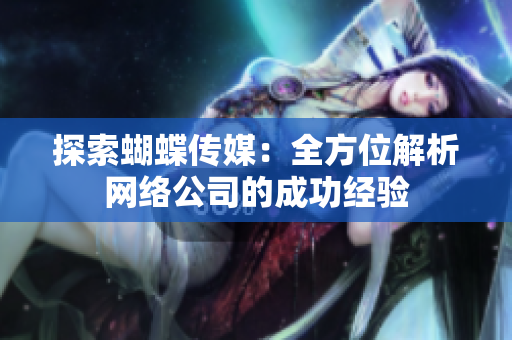 探索蝴蝶传媒：全方位解析网络公司的成功经验