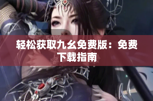 轻松获取九幺免费版：免费下载指南