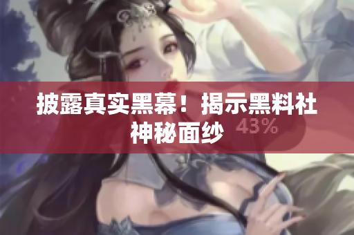 披露真实黑幕！揭示黑料社神秘面纱