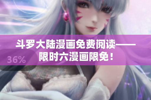 斗罗大陆漫画免费阅读——限时六漫画限免！
