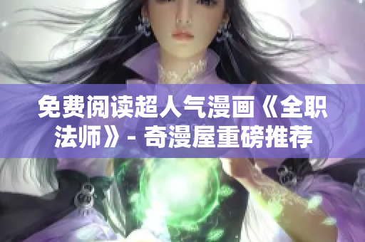 免费阅读超人气漫画《全职法师》- 奇漫屋重磅推荐
