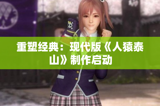重塑经典：现代版《人猿泰山》制作启动