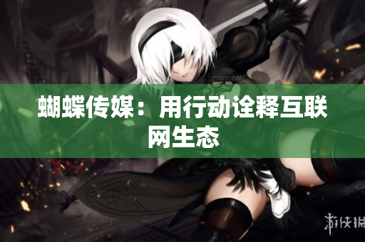蝴蝶传媒：用行动诠释互联网生态