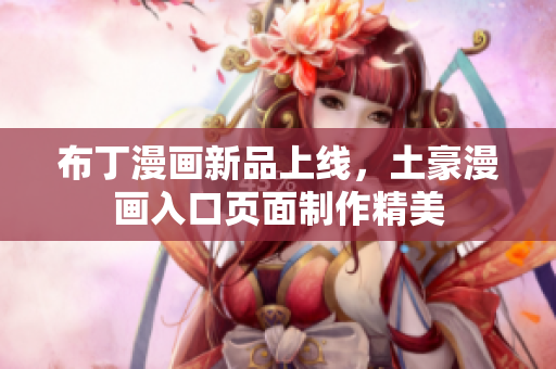 布丁漫画新品上线，土豪漫画入口页面制作精美