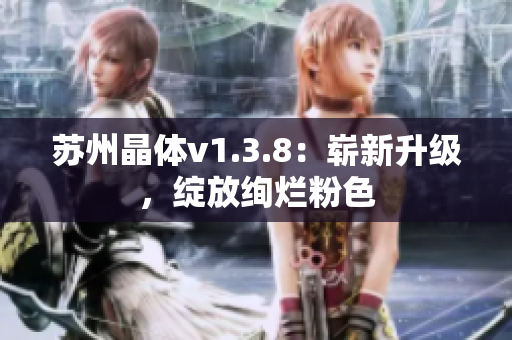 苏州晶体v1.3.8：崭新升级，绽放绚烂粉色