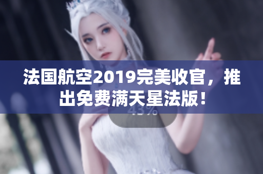 法国航空2019完美收官，推出免费满天星法版！
