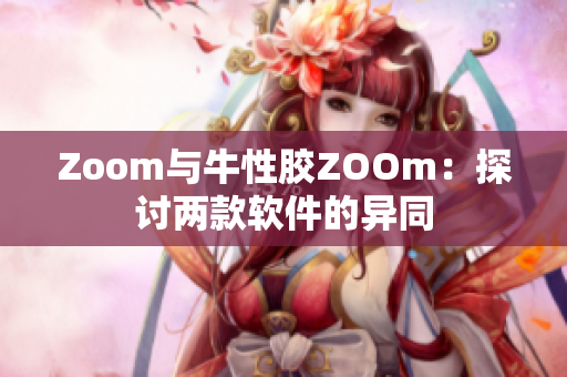Zoom与牛性胶ZOOm：探讨两款软件的异同