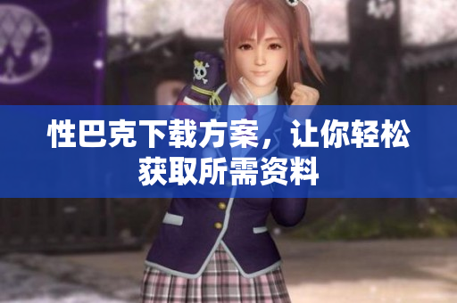 性巴克下载方案，让你轻松获取所需资料