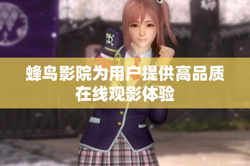 蜂鸟影院为用户提供高品质在线观影体验