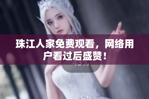 珠江人家免费观看，网络用户看过后盛赞！