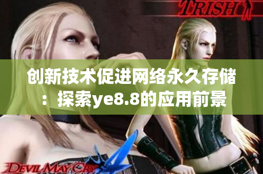 创新技术促进网络永久存储：探索ye8.8的应用前景
