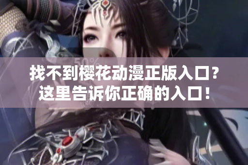 找不到樱花动漫正版入口？这里告诉你正确的入口！