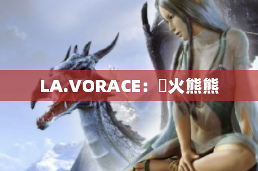 LA.VORACE：慾火熊熊