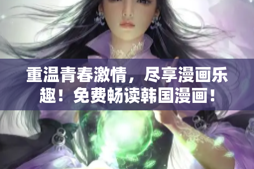 重温青春激情，尽享漫画乐趣！免费畅读韩国漫画！